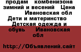 продам 2 комбенизона зимний и весений › Цена ­ 1 000 - Ивановская обл. Дети и материнство » Детская одежда и обувь   . Ивановская обл.